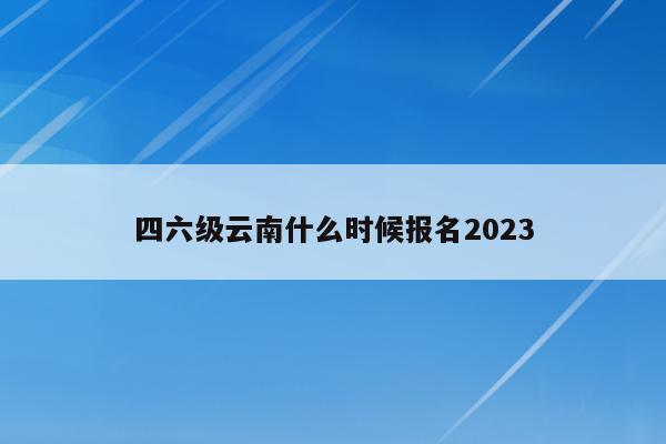 四六级云南什么时候报名2023