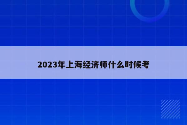 2023年上海经济师什么时候考