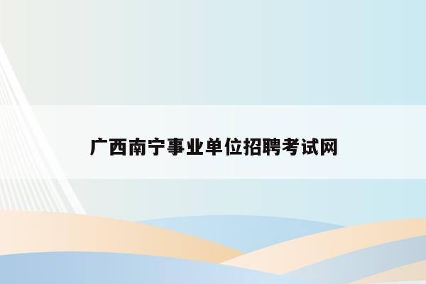 广西南宁事业单位招聘考试网