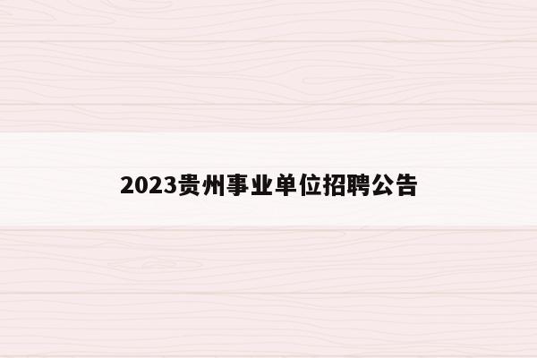 2023贵州事业单位招聘公告