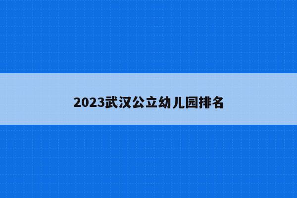 2023武汉公立幼儿园排名