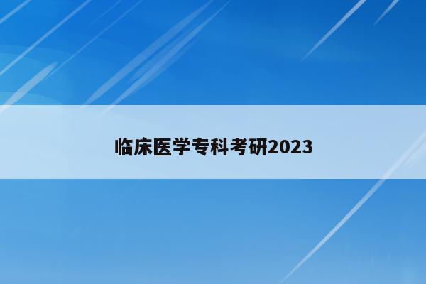 临床医学专科考研2023