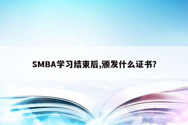 SMBA学习结束后,颁发什么证书？