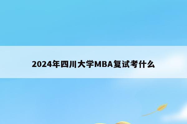2024年四川大学MBA复试考什么