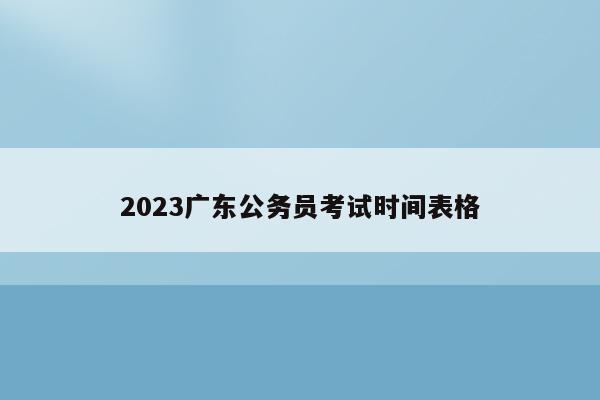 2023广东公务员考试时间表格