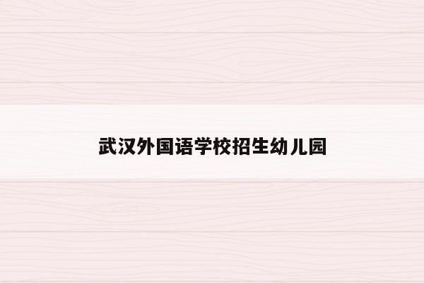 武汉外国语学校招生幼儿园