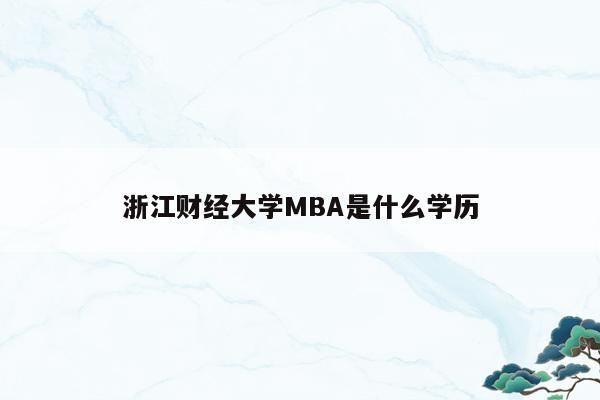 浙江财经大学MBA是什么学历