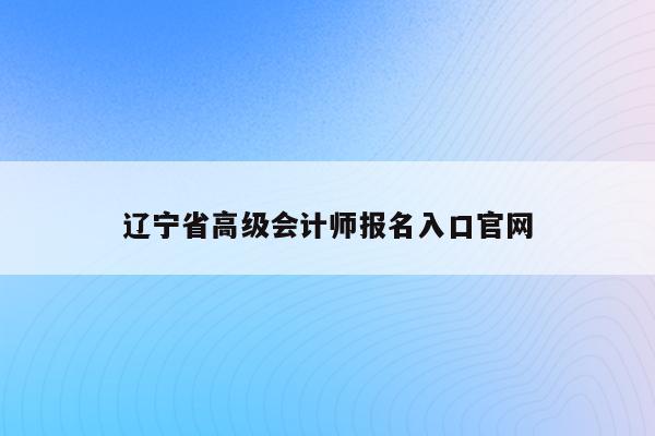 辽宁省高级会计师报名入口官网