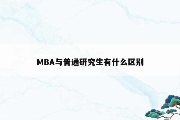 MBA与普通研究生有什么区别