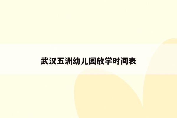 武汉五洲幼儿园放学时间表