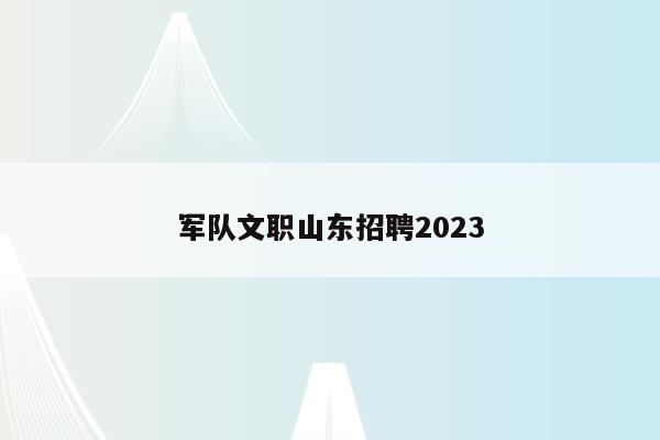 军队文职山东招聘2023