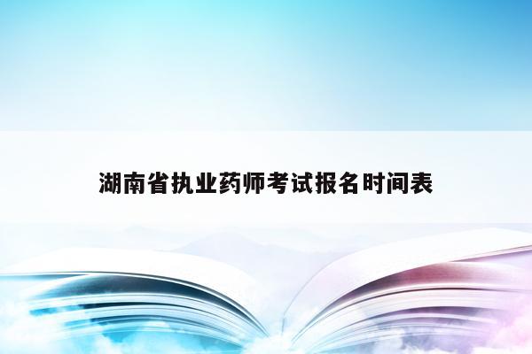 湖南省执业药师考试报名时间表