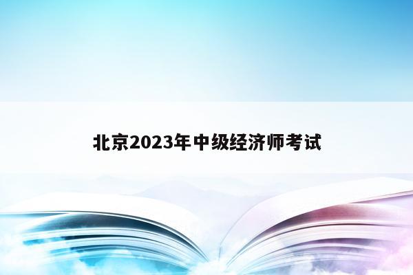 北京2023年中级经济师考试