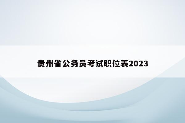 贵州省公务员考试职位表2023