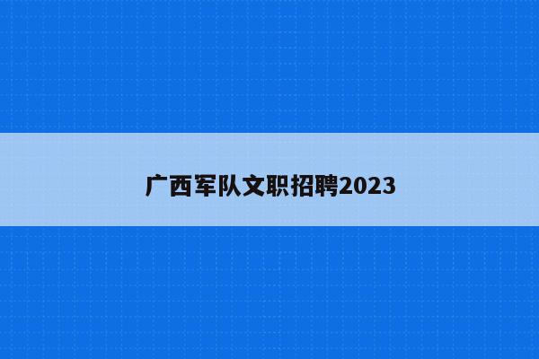 广西军队文职招聘2023