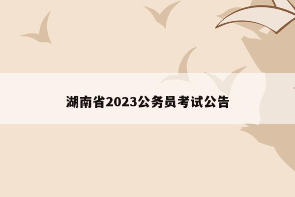 湖南省2023公务员考试公告