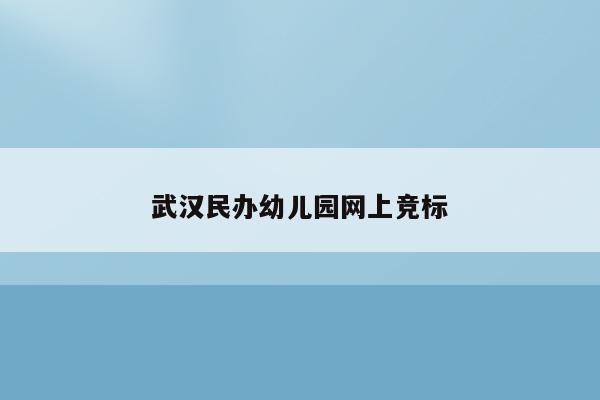 武汉民办幼儿园网上竞标