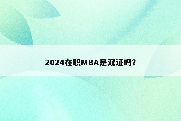 2024在职MBA是双证吗？