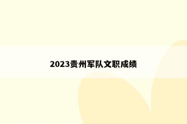 2023贵州军队文职成绩