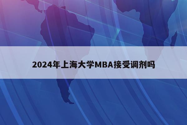 2024年上海大学MBA接受调剂吗