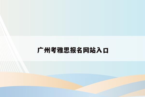 广州考雅思报名网站入口