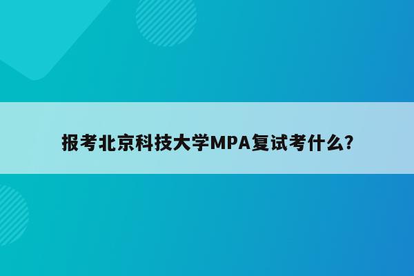 报考北京科技大学MPA复试考什么？