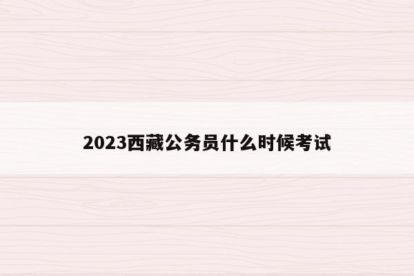 2023西藏公务员什么时候考试