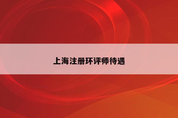 上海注册环评师待遇