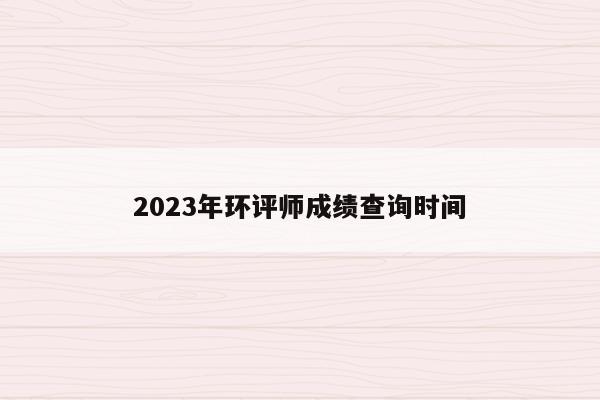 2023年环评师成绩查询时间