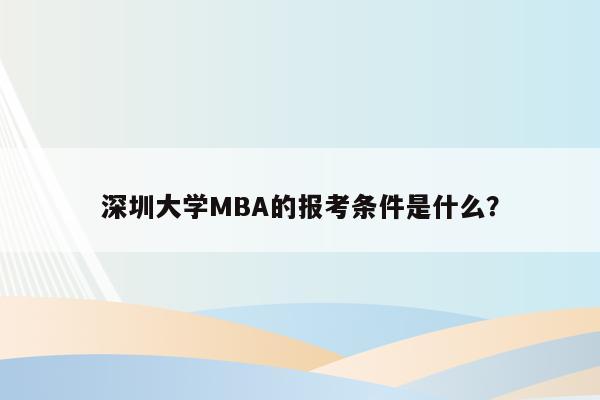 深圳大学MBA的报考条件是什么？