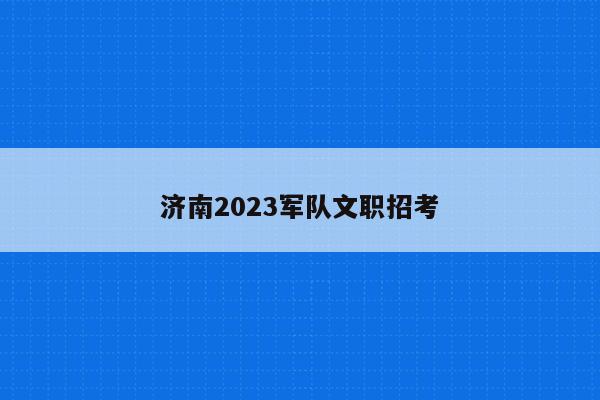 济南2023军队文职招考