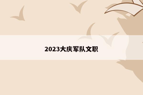 2023大庆军队文职