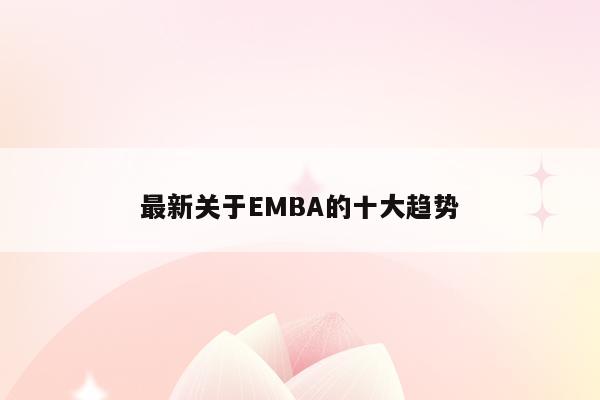 最新关于EMBA的十大趋势