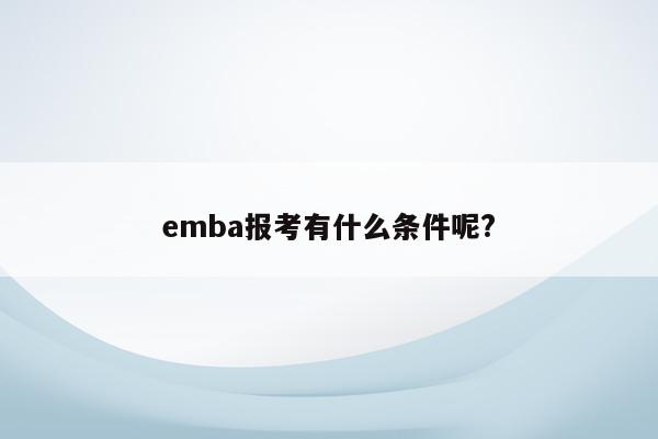 emba报考有什么条件呢?