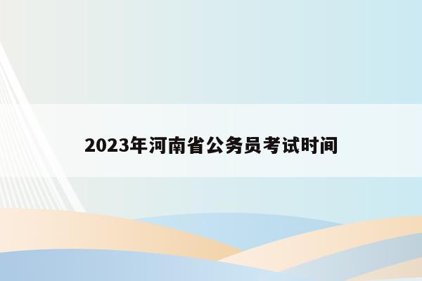 2023年河南省公务员考试时间