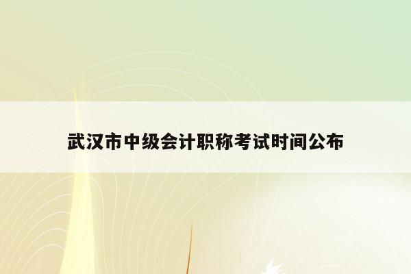 武汉市中级会计职称考试时间公布