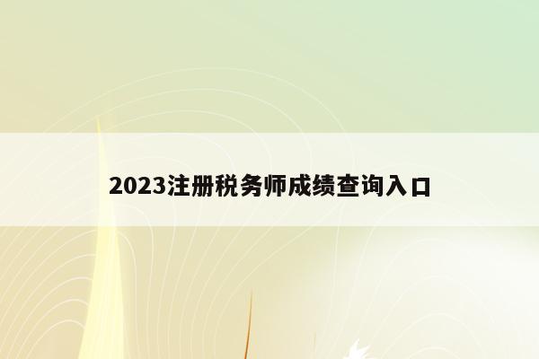 2023注册税务师成绩查询入口