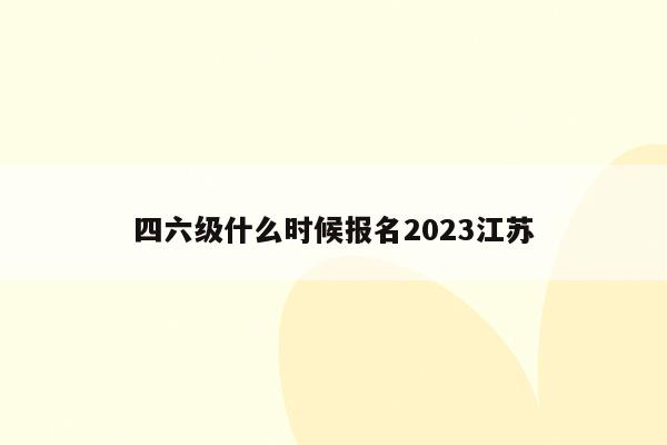 四六级什么时候报名2023江苏