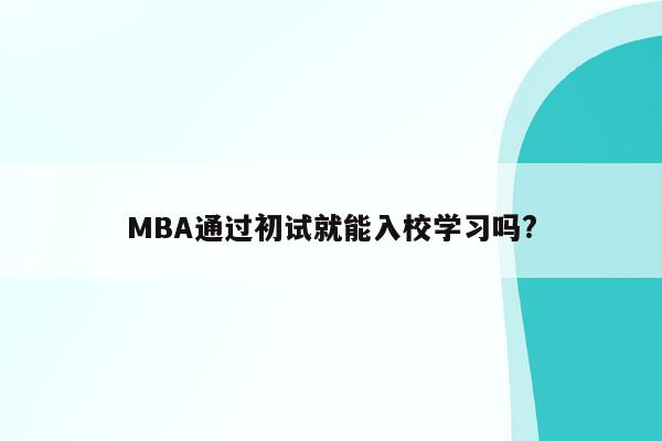 MBA通过初试就能入校学习吗?