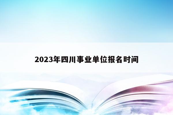 2023年四川事业单位报名时间