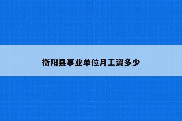 衡阳县事业单位月工资多少