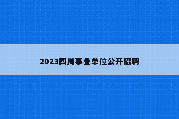 2023四川事业单位公开招聘