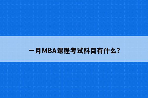 一月MBA课程考试科目有什么？