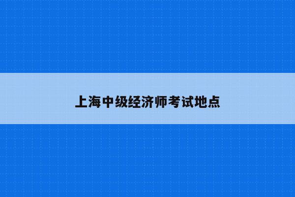 上海中级经济师考试地点