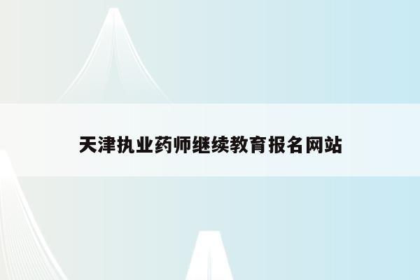 天津执业药师继续教育报名网站