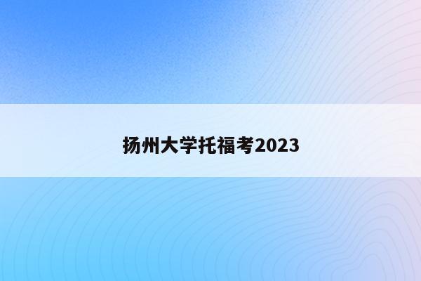 扬州大学托福考2023