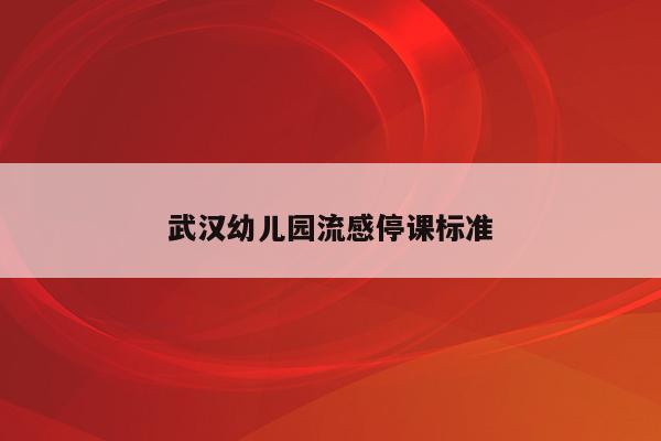 武汉幼儿园流感停课标准