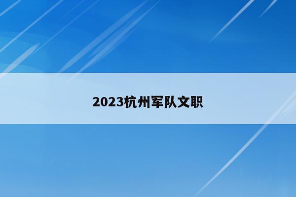 2023杭州军队文职
