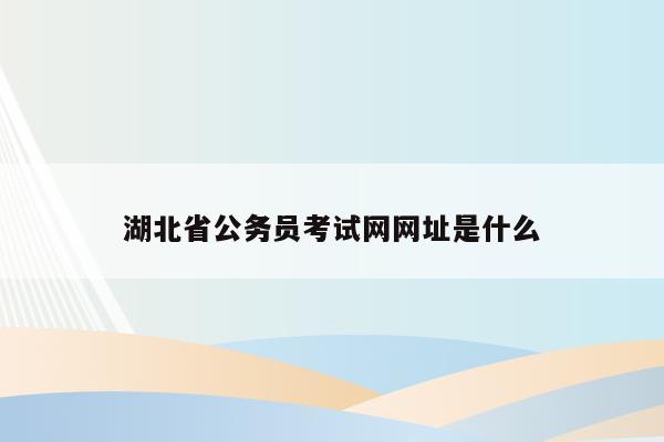 湖北省公务员考试网网址是什么