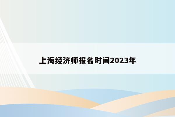 上海经济师报名时间2023年